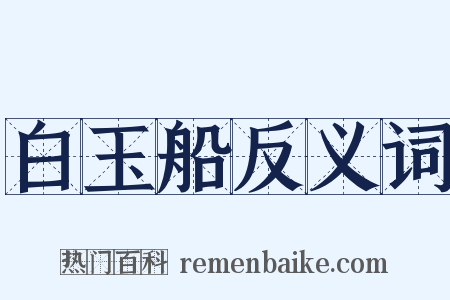 白玉船反义词是什么意思的图片